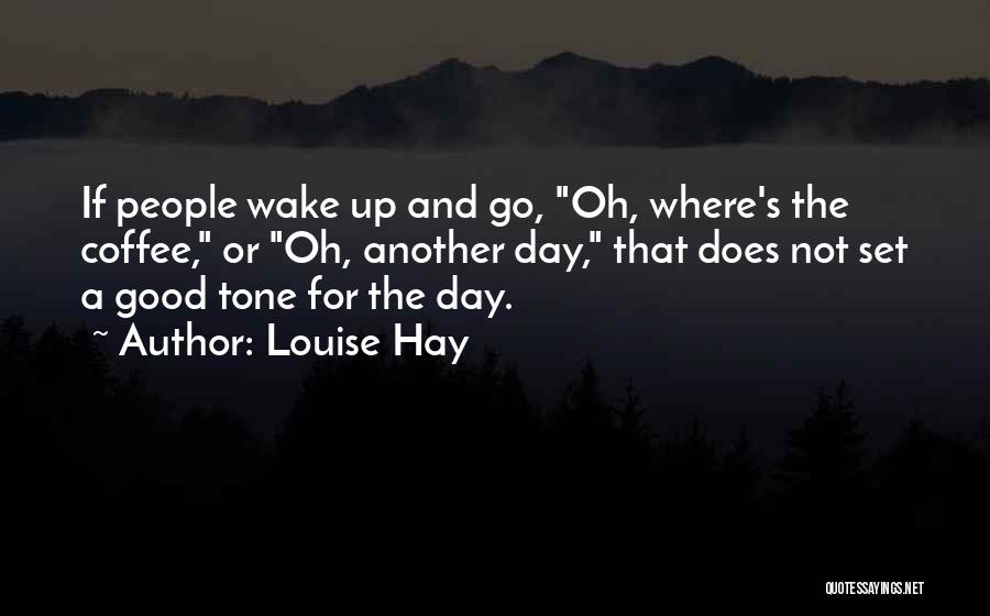 Louise Hay Quotes: If People Wake Up And Go, Oh, Where's The Coffee, Or Oh, Another Day, That Does Not Set A Good