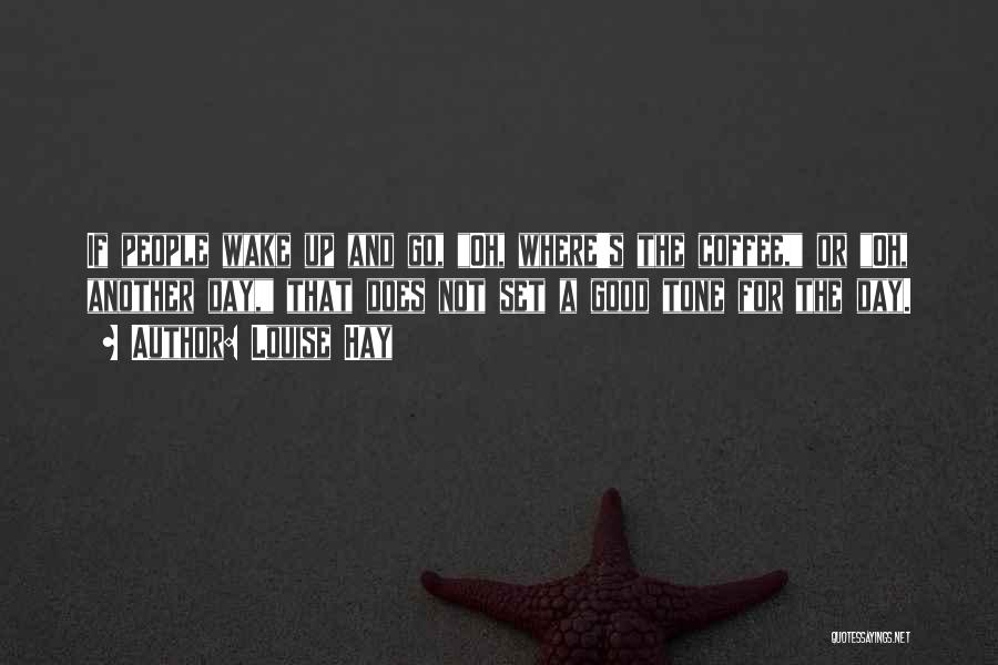 Louise Hay Quotes: If People Wake Up And Go, Oh, Where's The Coffee, Or Oh, Another Day, That Does Not Set A Good