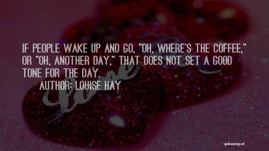 Louise Hay Quotes: If People Wake Up And Go, Oh, Where's The Coffee, Or Oh, Another Day, That Does Not Set A Good