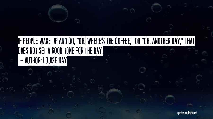 Louise Hay Quotes: If People Wake Up And Go, Oh, Where's The Coffee, Or Oh, Another Day, That Does Not Set A Good