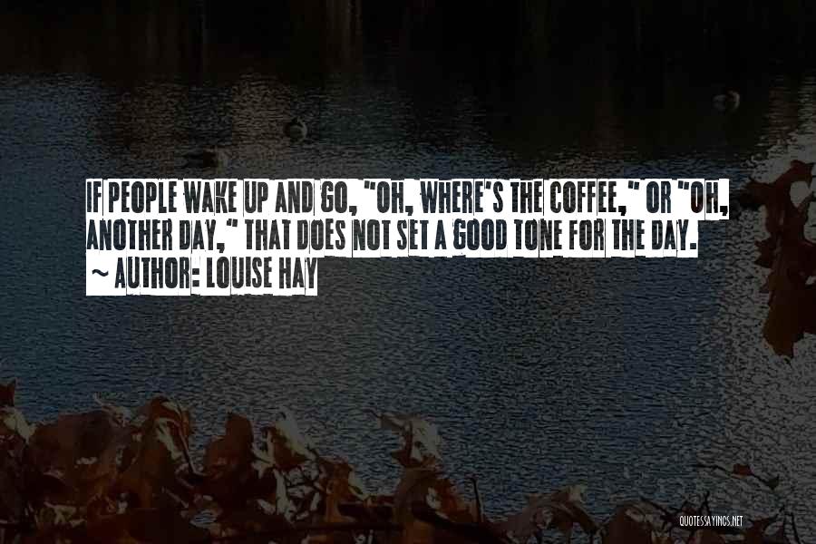 Louise Hay Quotes: If People Wake Up And Go, Oh, Where's The Coffee, Or Oh, Another Day, That Does Not Set A Good