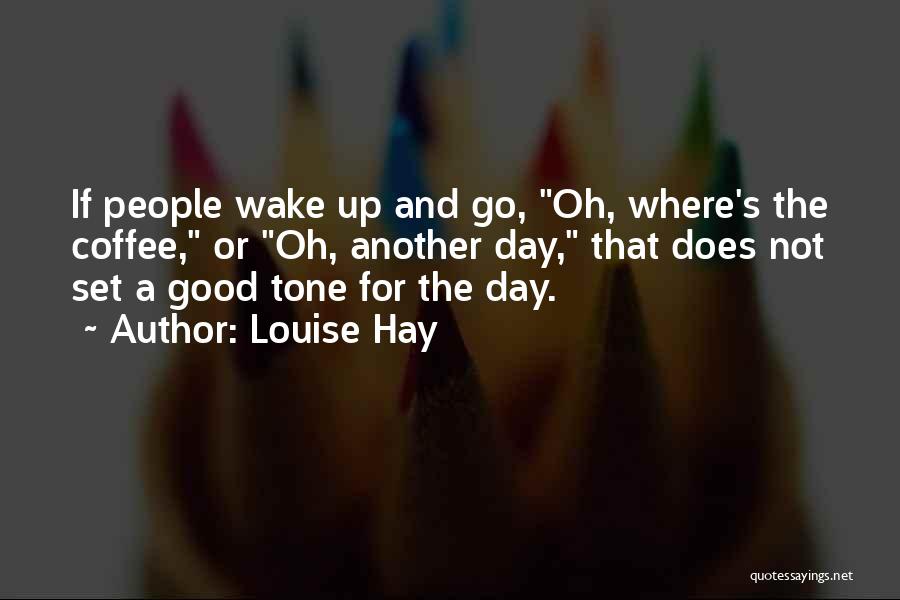 Louise Hay Quotes: If People Wake Up And Go, Oh, Where's The Coffee, Or Oh, Another Day, That Does Not Set A Good