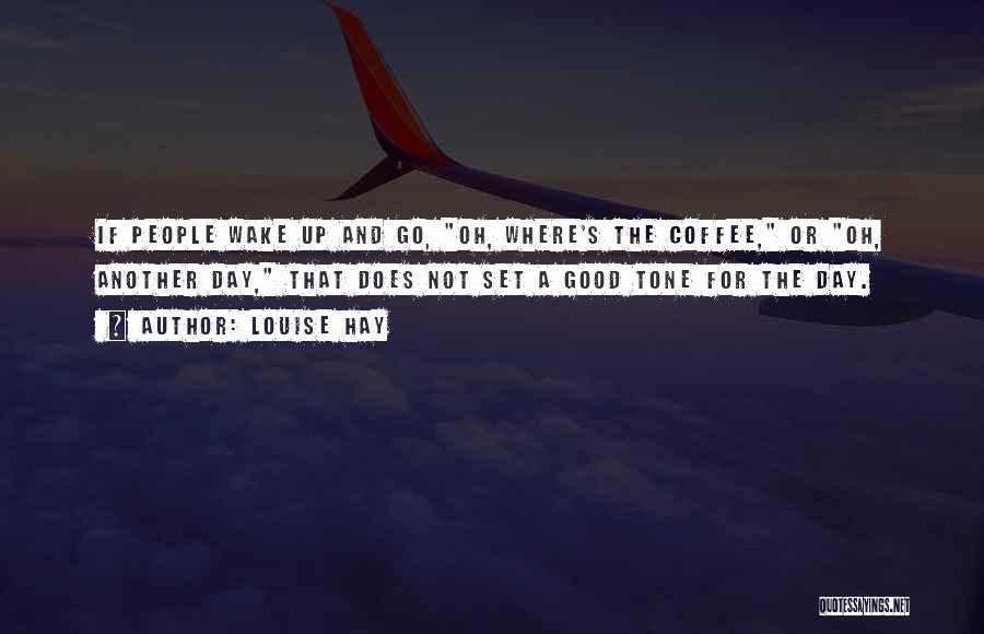 Louise Hay Quotes: If People Wake Up And Go, Oh, Where's The Coffee, Or Oh, Another Day, That Does Not Set A Good