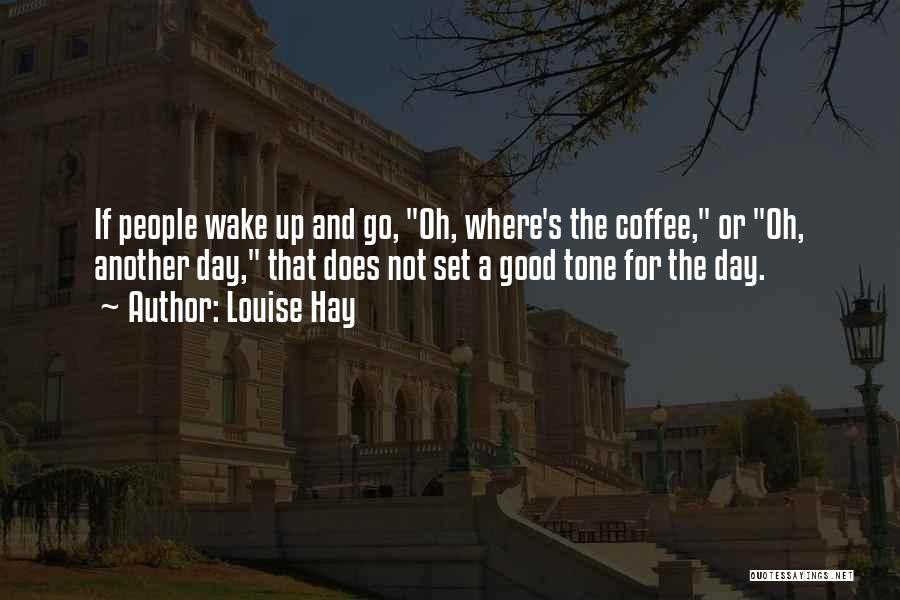 Louise Hay Quotes: If People Wake Up And Go, Oh, Where's The Coffee, Or Oh, Another Day, That Does Not Set A Good