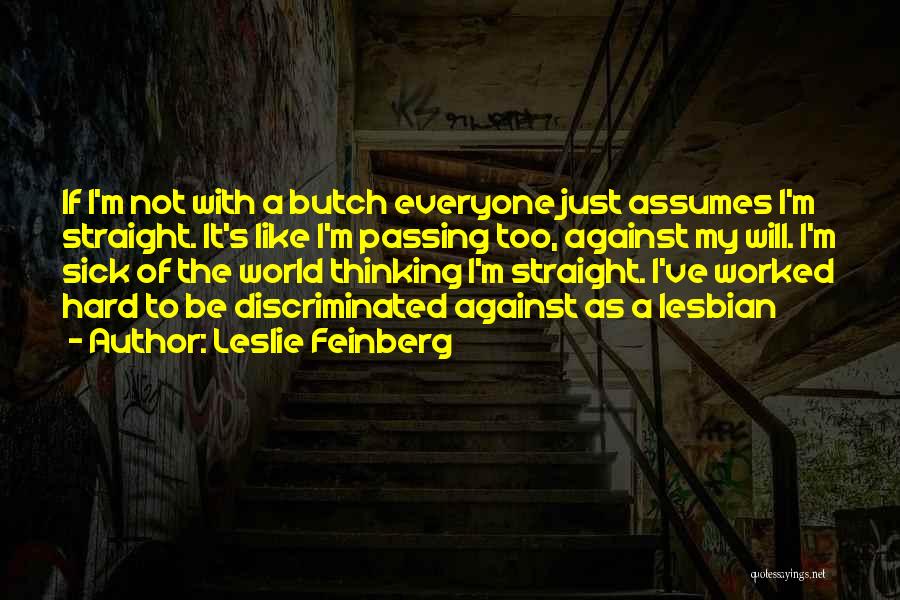 Leslie Feinberg Quotes: If I'm Not With A Butch Everyone Just Assumes I'm Straight. It's Like I'm Passing Too, Against My Will. I'm