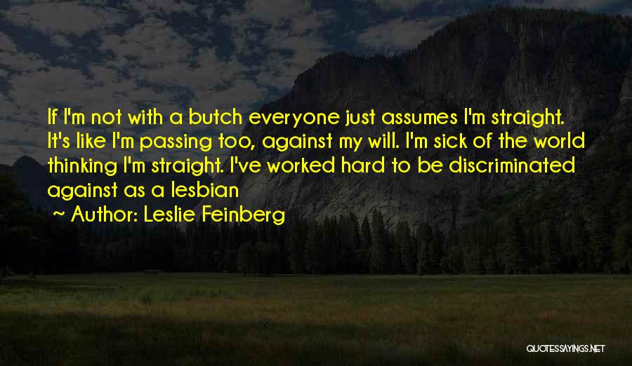 Leslie Feinberg Quotes: If I'm Not With A Butch Everyone Just Assumes I'm Straight. It's Like I'm Passing Too, Against My Will. I'm