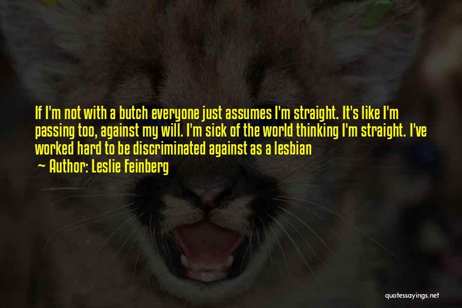 Leslie Feinberg Quotes: If I'm Not With A Butch Everyone Just Assumes I'm Straight. It's Like I'm Passing Too, Against My Will. I'm