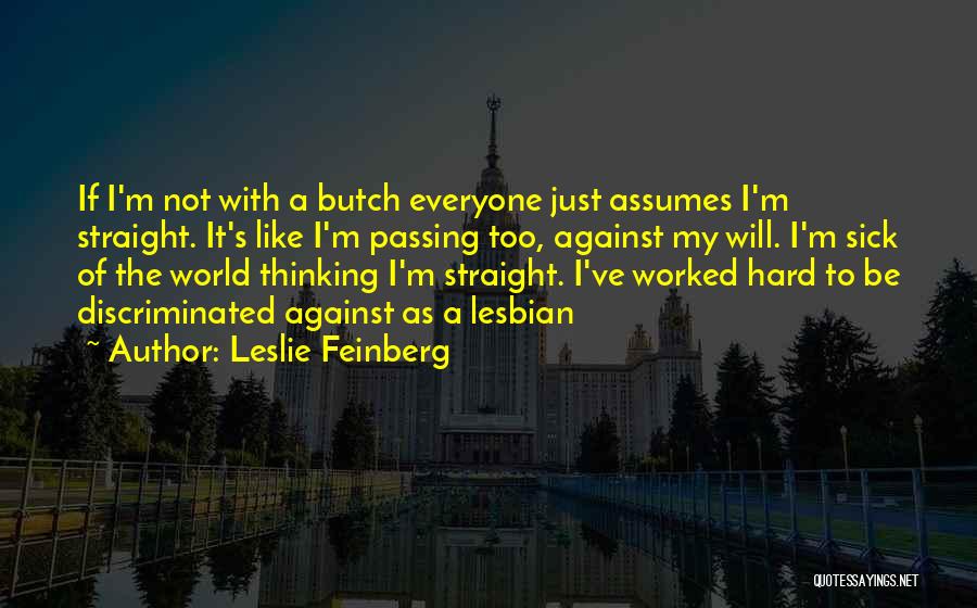 Leslie Feinberg Quotes: If I'm Not With A Butch Everyone Just Assumes I'm Straight. It's Like I'm Passing Too, Against My Will. I'm