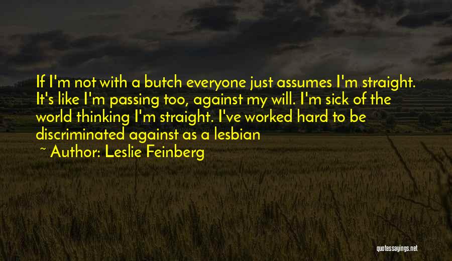 Leslie Feinberg Quotes: If I'm Not With A Butch Everyone Just Assumes I'm Straight. It's Like I'm Passing Too, Against My Will. I'm