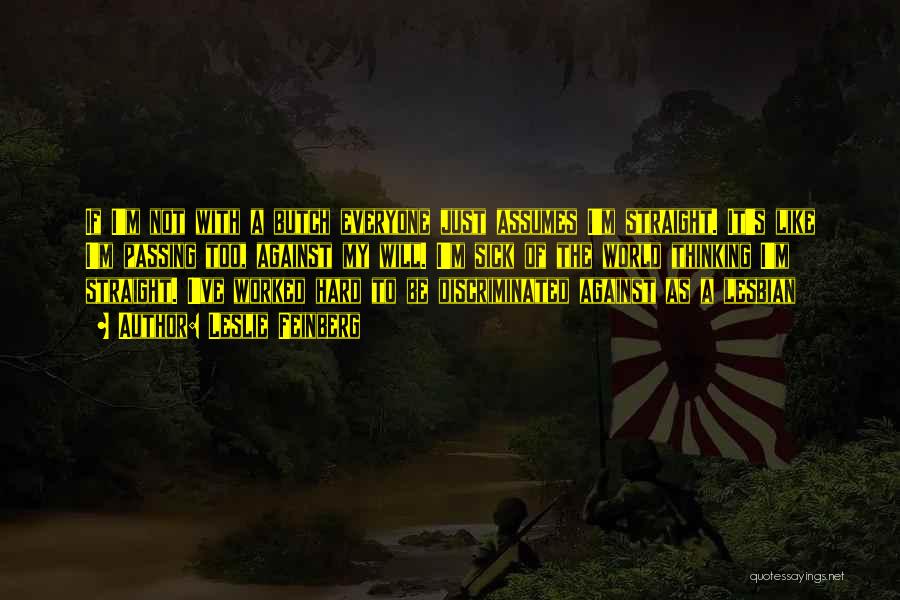 Leslie Feinberg Quotes: If I'm Not With A Butch Everyone Just Assumes I'm Straight. It's Like I'm Passing Too, Against My Will. I'm