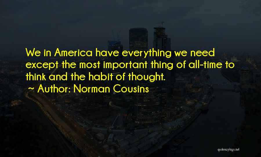 Norman Cousins Quotes: We In America Have Everything We Need Except The Most Important Thing Of All-time To Think And The Habit Of