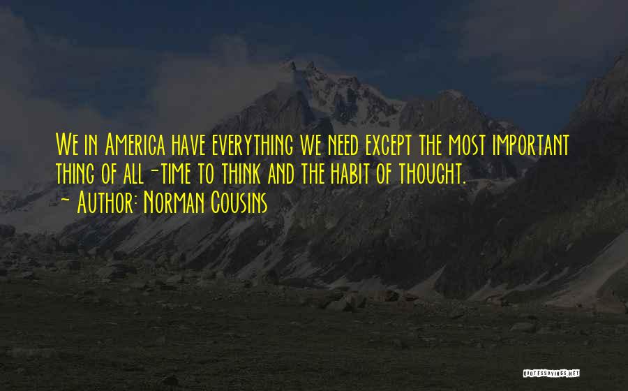 Norman Cousins Quotes: We In America Have Everything We Need Except The Most Important Thing Of All-time To Think And The Habit Of