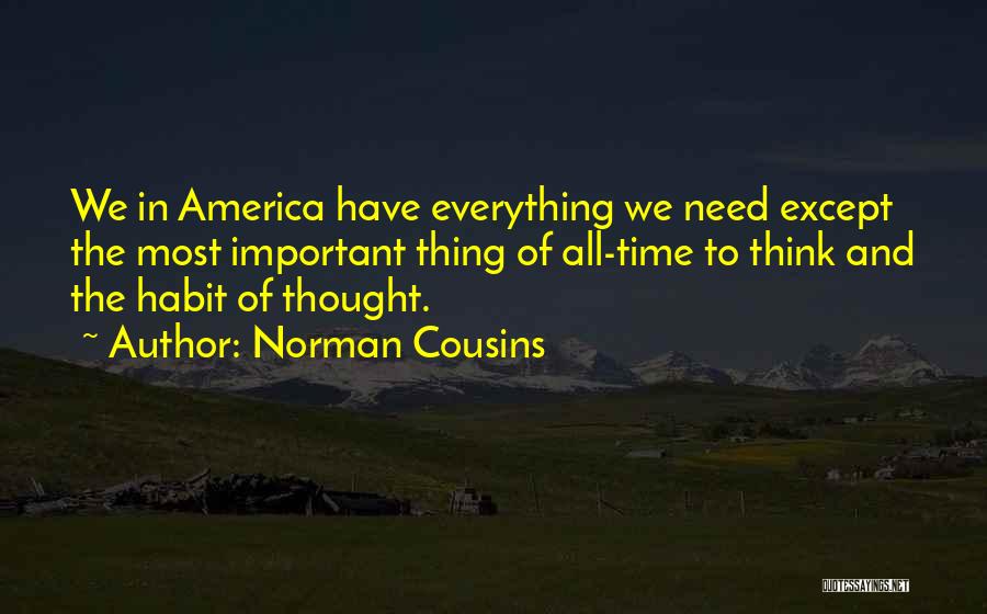 Norman Cousins Quotes: We In America Have Everything We Need Except The Most Important Thing Of All-time To Think And The Habit Of