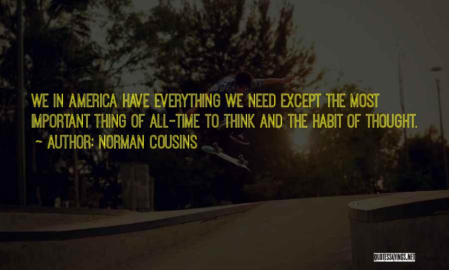 Norman Cousins Quotes: We In America Have Everything We Need Except The Most Important Thing Of All-time To Think And The Habit Of