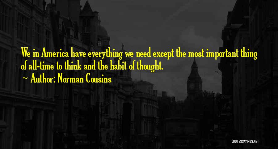 Norman Cousins Quotes: We In America Have Everything We Need Except The Most Important Thing Of All-time To Think And The Habit Of