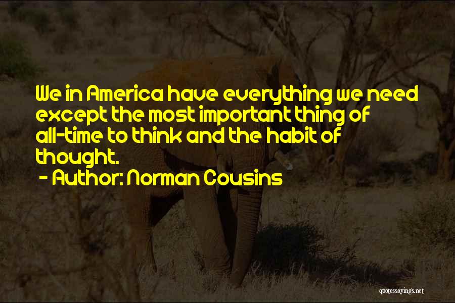 Norman Cousins Quotes: We In America Have Everything We Need Except The Most Important Thing Of All-time To Think And The Habit Of