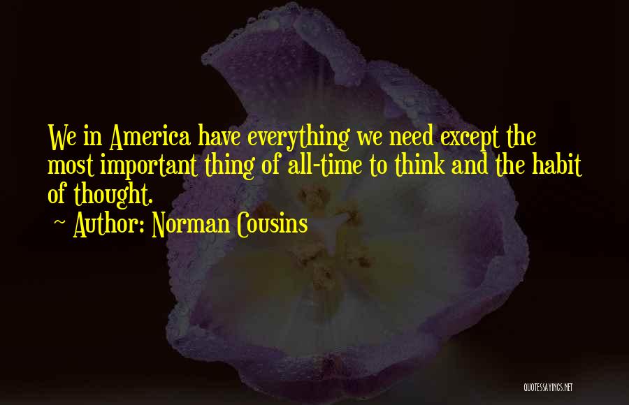 Norman Cousins Quotes: We In America Have Everything We Need Except The Most Important Thing Of All-time To Think And The Habit Of