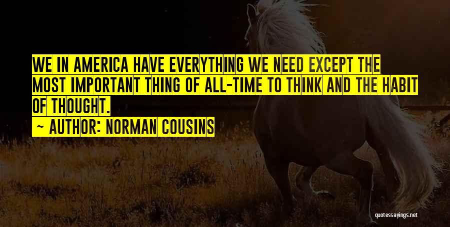 Norman Cousins Quotes: We In America Have Everything We Need Except The Most Important Thing Of All-time To Think And The Habit Of