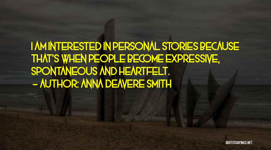 Anna Deavere Smith Quotes: I Am Interested In Personal Stories Because That's When People Become Expressive, Spontaneous And Heartfelt.