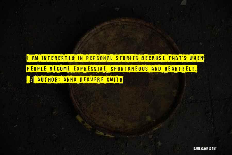 Anna Deavere Smith Quotes: I Am Interested In Personal Stories Because That's When People Become Expressive, Spontaneous And Heartfelt.