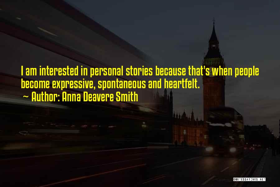 Anna Deavere Smith Quotes: I Am Interested In Personal Stories Because That's When People Become Expressive, Spontaneous And Heartfelt.
