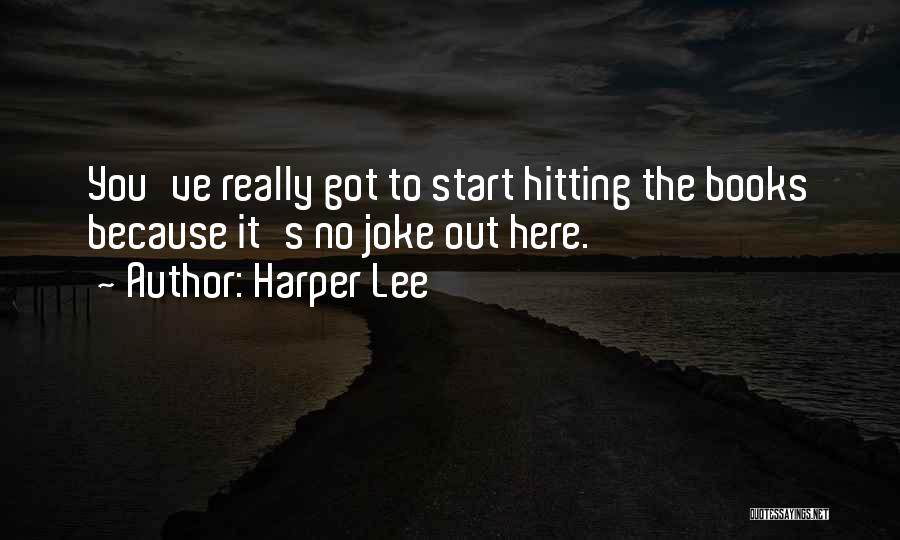 Harper Lee Quotes: You've Really Got To Start Hitting The Books Because It's No Joke Out Here.