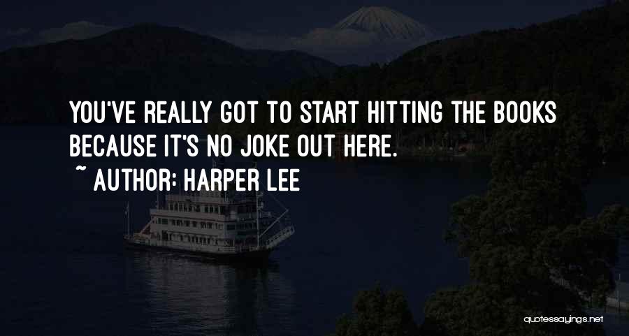 Harper Lee Quotes: You've Really Got To Start Hitting The Books Because It's No Joke Out Here.