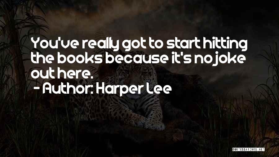 Harper Lee Quotes: You've Really Got To Start Hitting The Books Because It's No Joke Out Here.