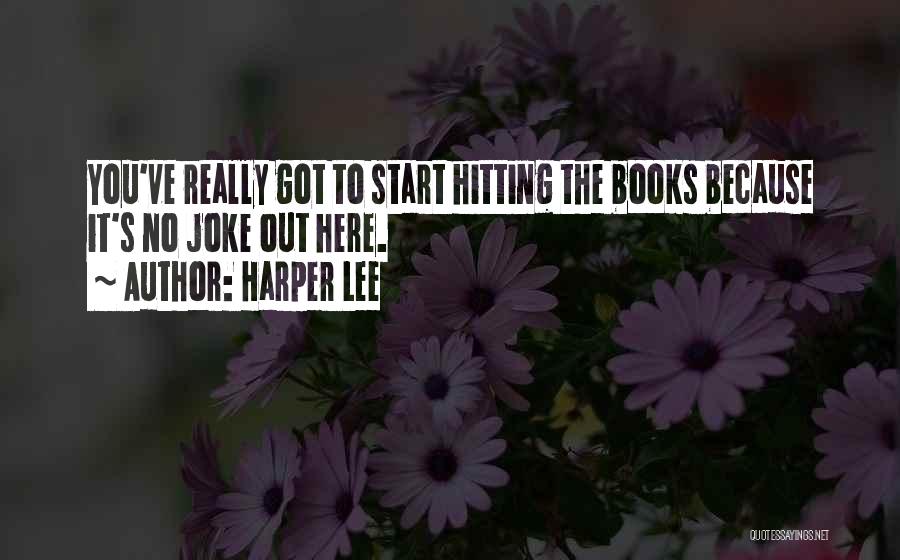 Harper Lee Quotes: You've Really Got To Start Hitting The Books Because It's No Joke Out Here.