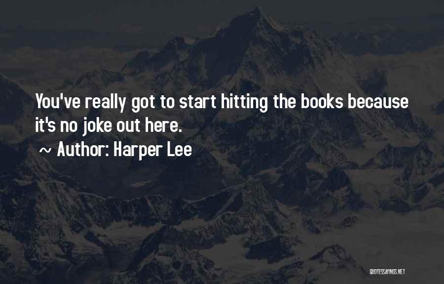 Harper Lee Quotes: You've Really Got To Start Hitting The Books Because It's No Joke Out Here.