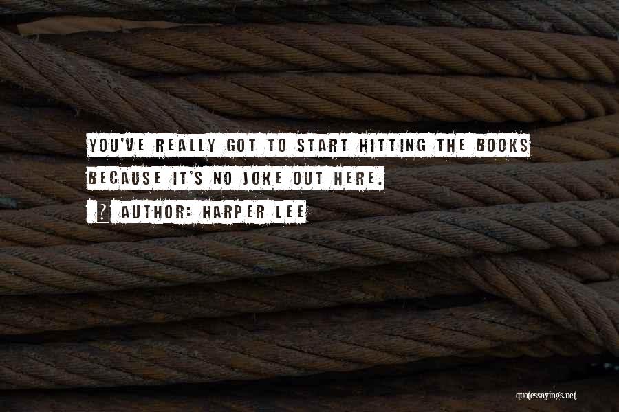 Harper Lee Quotes: You've Really Got To Start Hitting The Books Because It's No Joke Out Here.