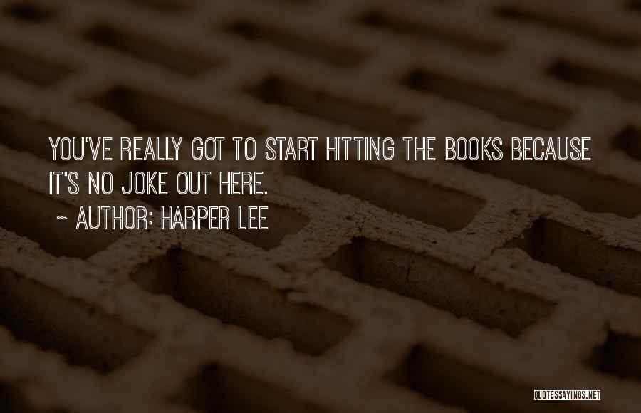 Harper Lee Quotes: You've Really Got To Start Hitting The Books Because It's No Joke Out Here.