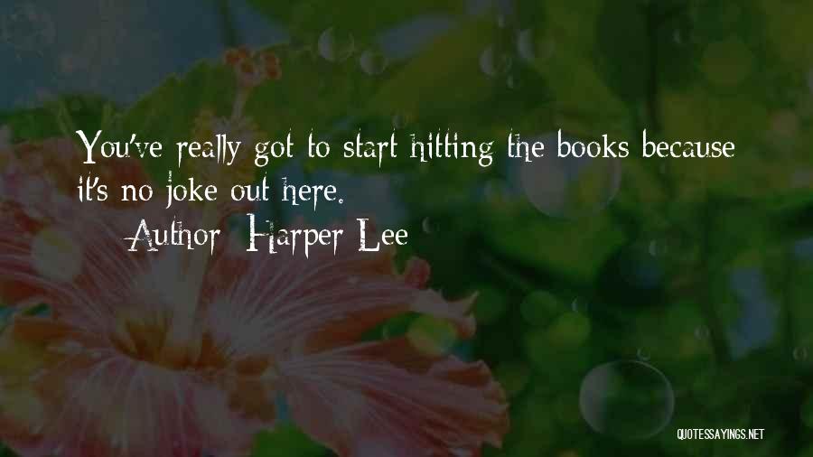 Harper Lee Quotes: You've Really Got To Start Hitting The Books Because It's No Joke Out Here.