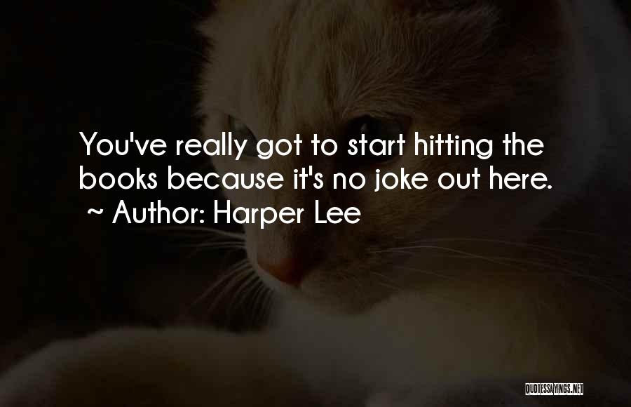 Harper Lee Quotes: You've Really Got To Start Hitting The Books Because It's No Joke Out Here.