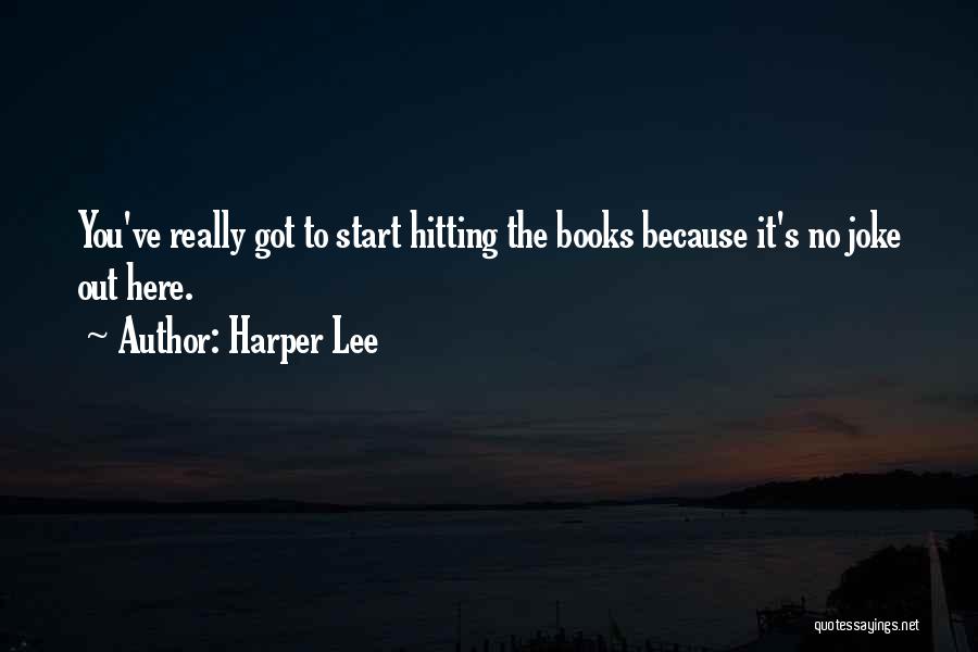 Harper Lee Quotes: You've Really Got To Start Hitting The Books Because It's No Joke Out Here.