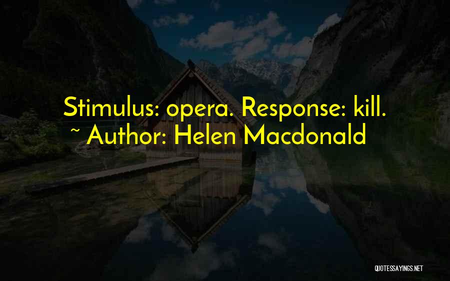 Helen Macdonald Quotes: Stimulus: Opera. Response: Kill.