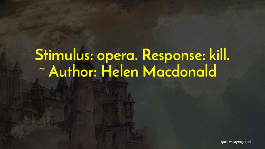 Helen Macdonald Quotes: Stimulus: Opera. Response: Kill.