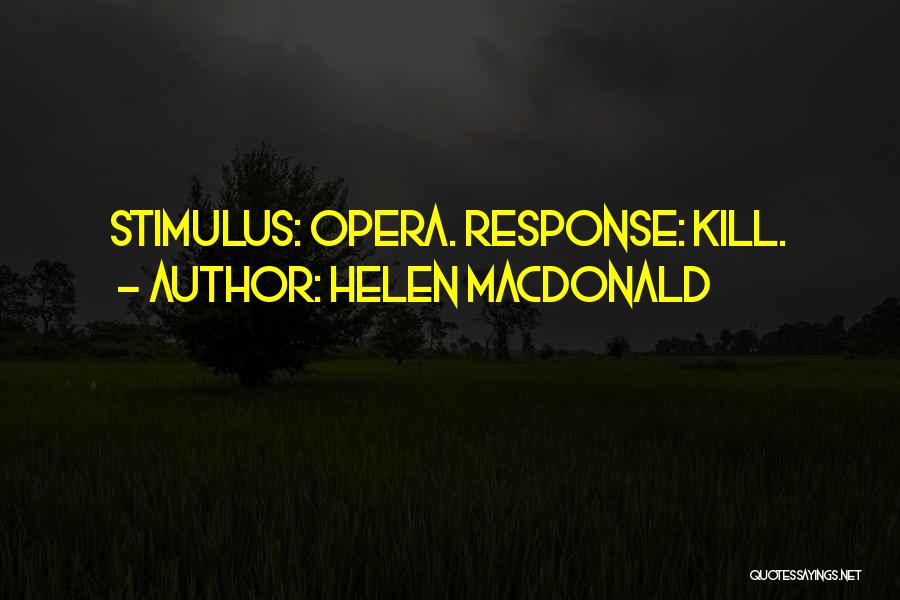 Helen Macdonald Quotes: Stimulus: Opera. Response: Kill.