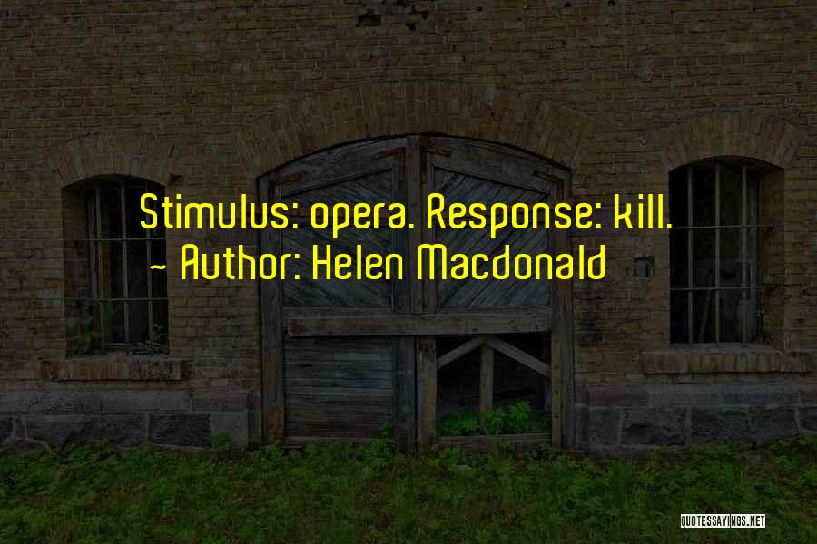 Helen Macdonald Quotes: Stimulus: Opera. Response: Kill.
