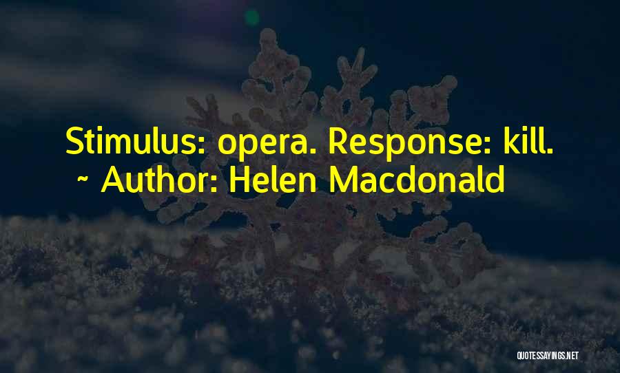 Helen Macdonald Quotes: Stimulus: Opera. Response: Kill.