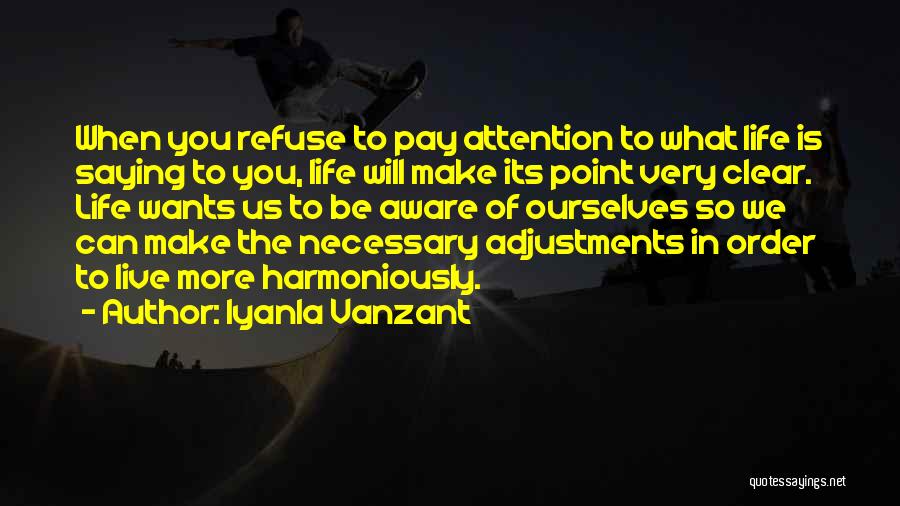 Iyanla Vanzant Quotes: When You Refuse To Pay Attention To What Life Is Saying To You, Life Will Make Its Point Very Clear.
