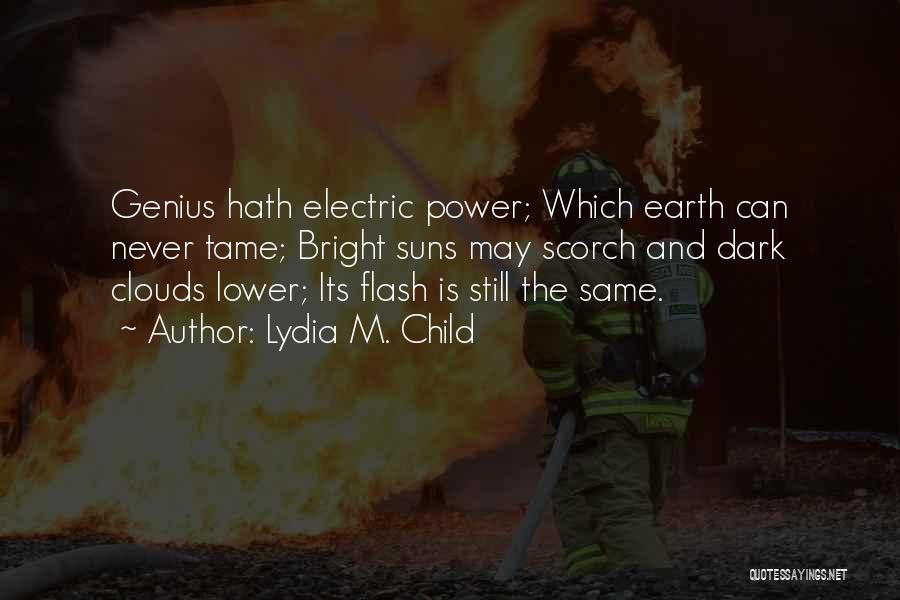 Lydia M. Child Quotes: Genius Hath Electric Power; Which Earth Can Never Tame; Bright Suns May Scorch And Dark Clouds Lower; Its Flash Is