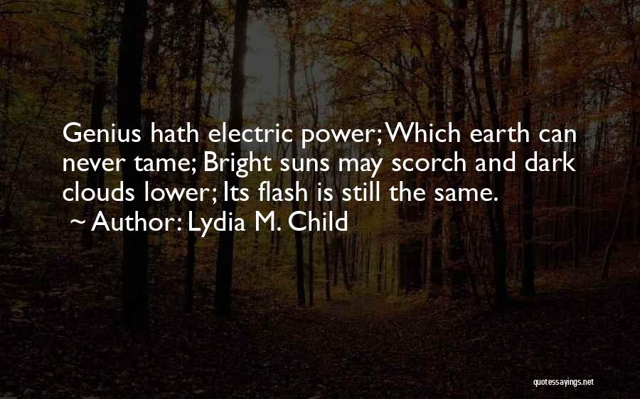Lydia M. Child Quotes: Genius Hath Electric Power; Which Earth Can Never Tame; Bright Suns May Scorch And Dark Clouds Lower; Its Flash Is