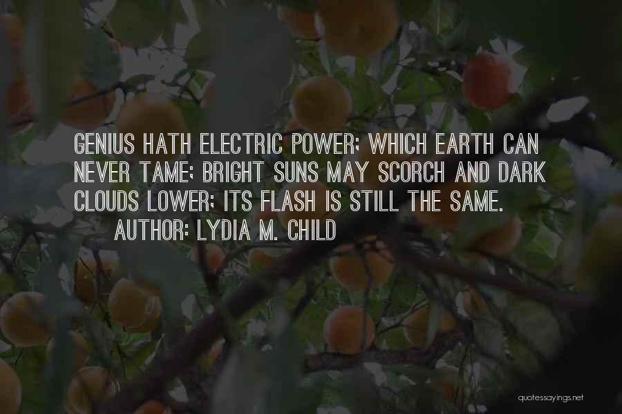 Lydia M. Child Quotes: Genius Hath Electric Power; Which Earth Can Never Tame; Bright Suns May Scorch And Dark Clouds Lower; Its Flash Is