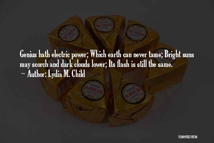 Lydia M. Child Quotes: Genius Hath Electric Power; Which Earth Can Never Tame; Bright Suns May Scorch And Dark Clouds Lower; Its Flash Is
