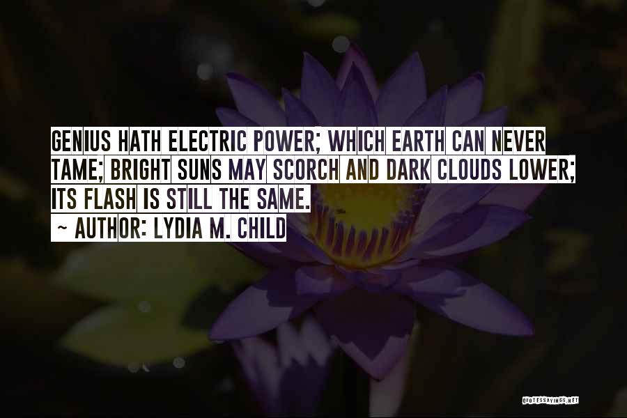 Lydia M. Child Quotes: Genius Hath Electric Power; Which Earth Can Never Tame; Bright Suns May Scorch And Dark Clouds Lower; Its Flash Is