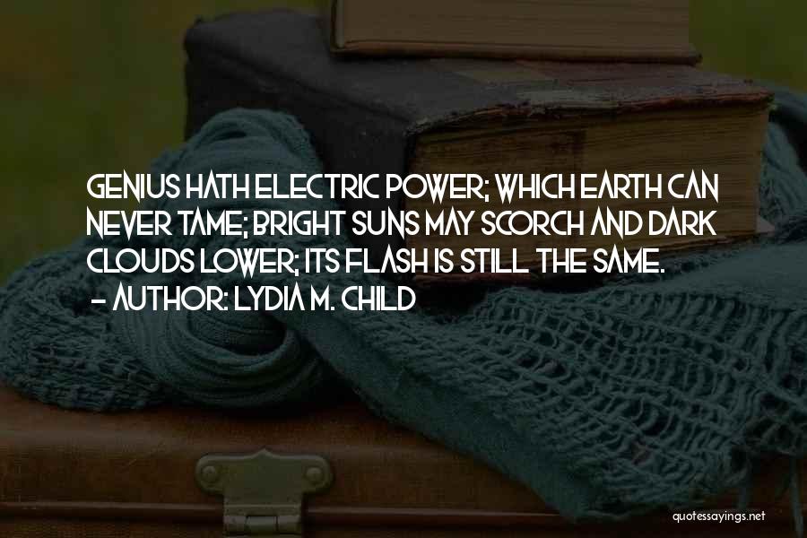 Lydia M. Child Quotes: Genius Hath Electric Power; Which Earth Can Never Tame; Bright Suns May Scorch And Dark Clouds Lower; Its Flash Is