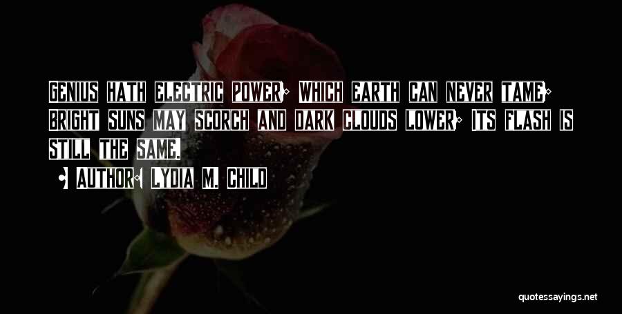 Lydia M. Child Quotes: Genius Hath Electric Power; Which Earth Can Never Tame; Bright Suns May Scorch And Dark Clouds Lower; Its Flash Is