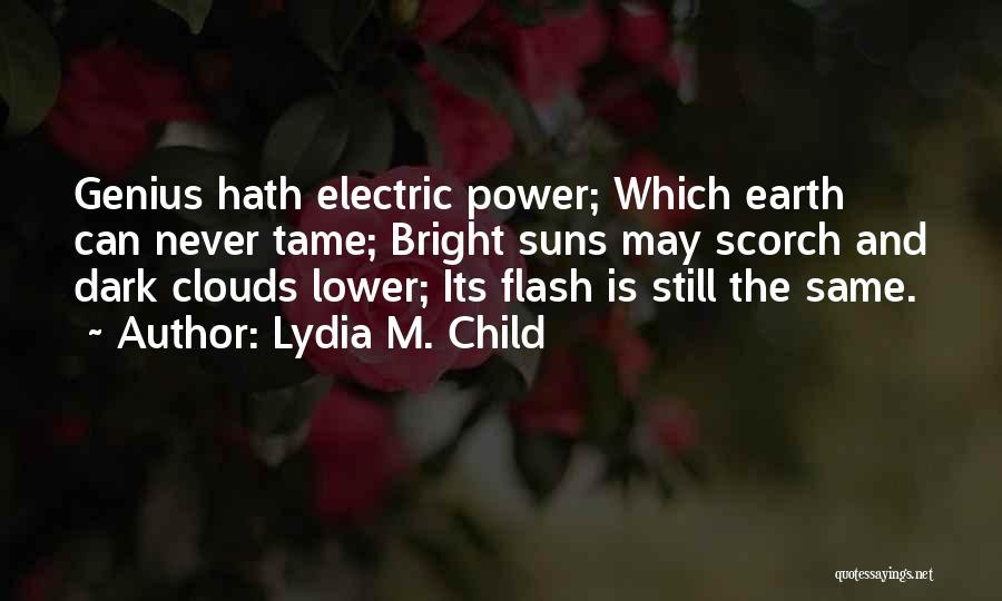 Lydia M. Child Quotes: Genius Hath Electric Power; Which Earth Can Never Tame; Bright Suns May Scorch And Dark Clouds Lower; Its Flash Is