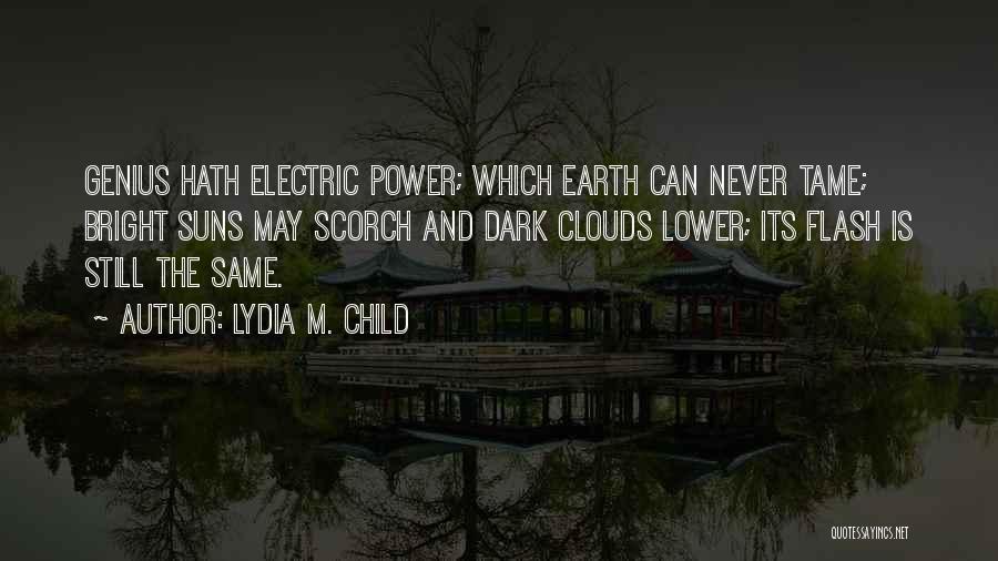 Lydia M. Child Quotes: Genius Hath Electric Power; Which Earth Can Never Tame; Bright Suns May Scorch And Dark Clouds Lower; Its Flash Is